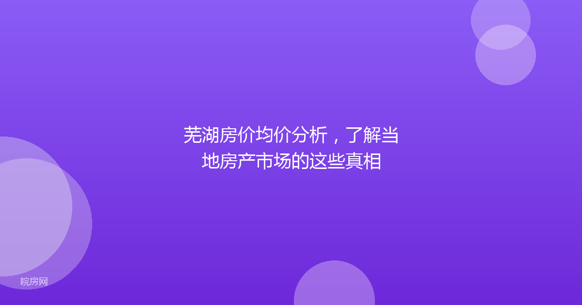芜湖房价均价分析,了解当地房产市场的这些真相