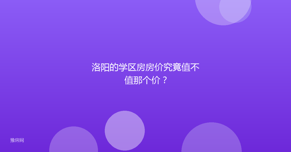 洛阳的学区房房价究竟值不值那个价?
