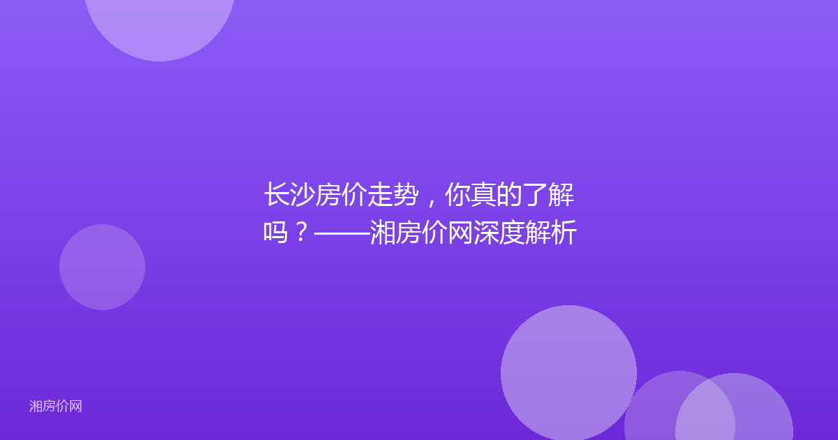 长沙房价走势，你真的了解吗？——湘房价网深度解析