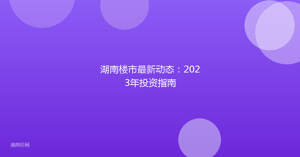 湖南楼市最新动态：2023年投资指南