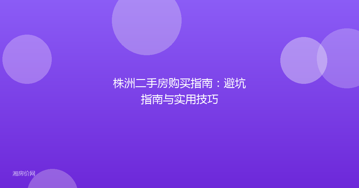 株洲二手房购买指南：避坑指南与实用技巧