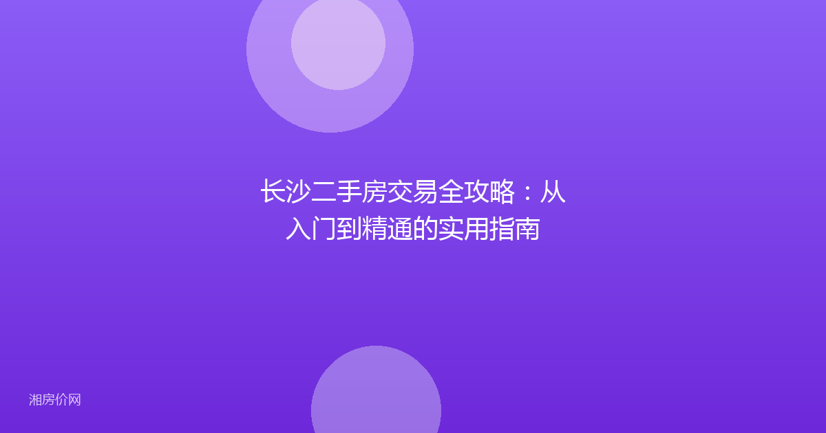 长沙二手房交易全攻略：从入门到精通的实用指南