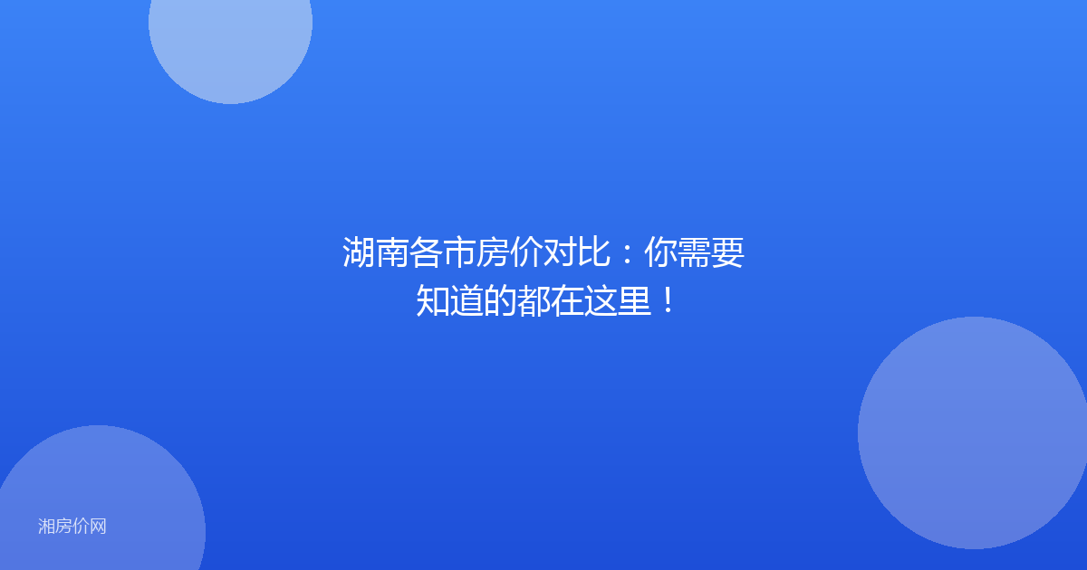 湖南各市房价对比：你需要知道的都在这里！