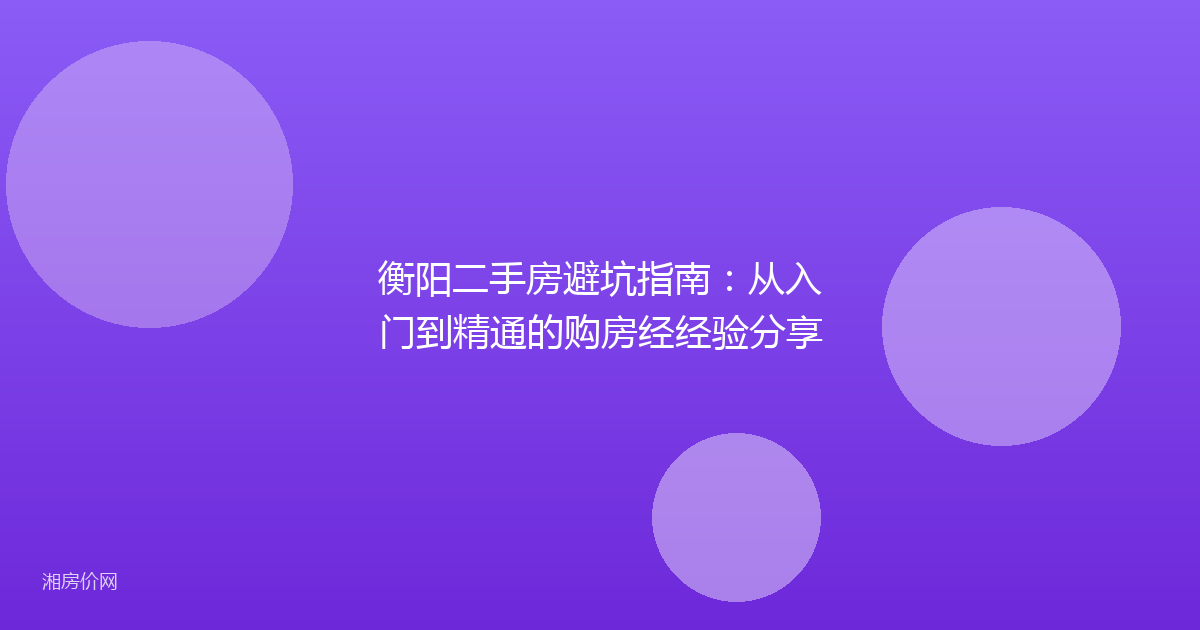 衡阳二手房避坑指南：从入门到精通的购房经经验分享