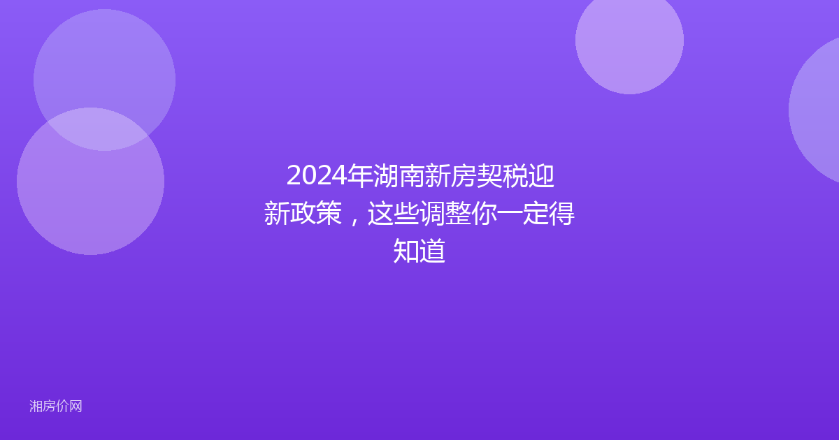2024年湖南新房契税迎新政策,这些调整你一定得知道