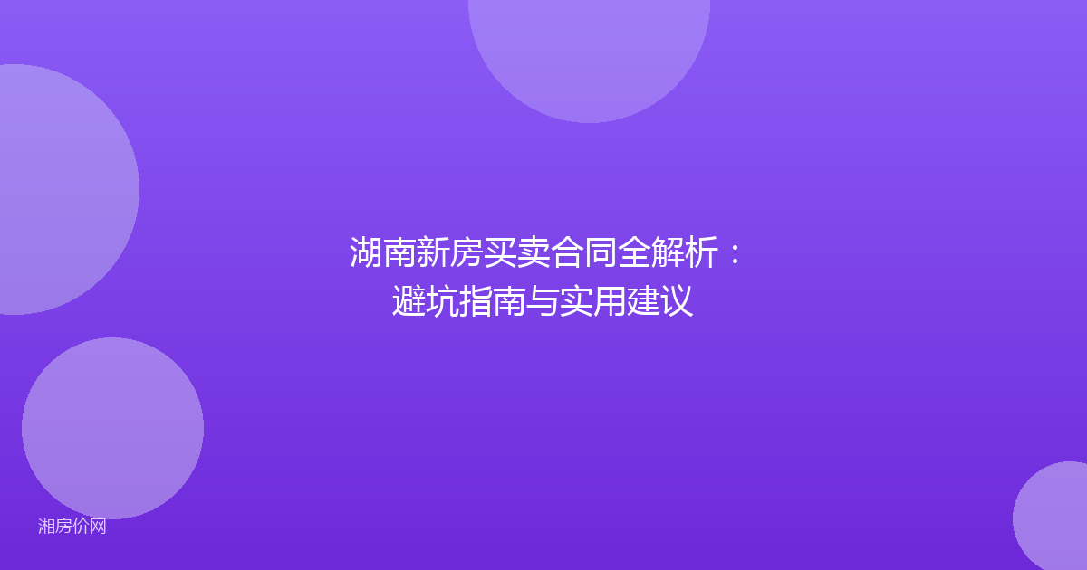 湖南新房买卖合同全解析：避坑指南与实用建议