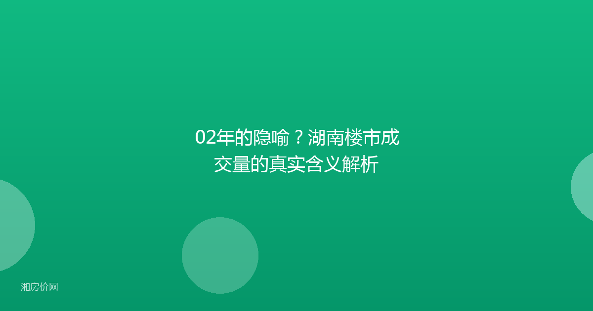 02年的隐喻？湖南楼市成交量的真实含义解析