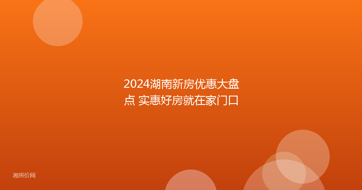 2024湖南新房优惠大盘点 实惠好房就在家门口