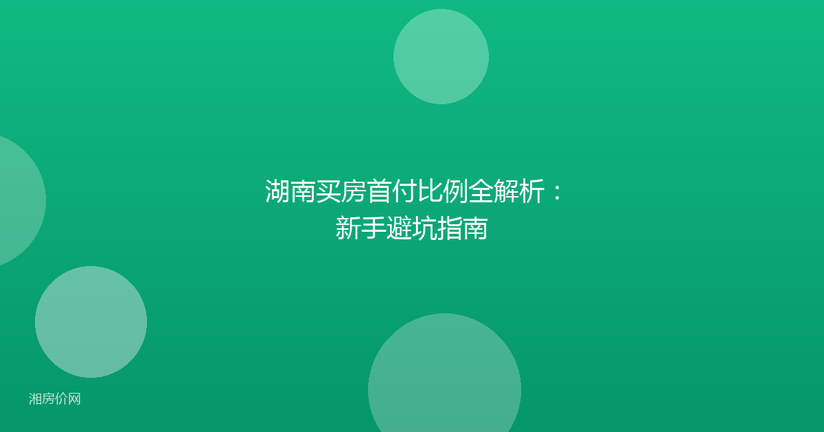 湖南买房首付比例全解析：新手避坑指南