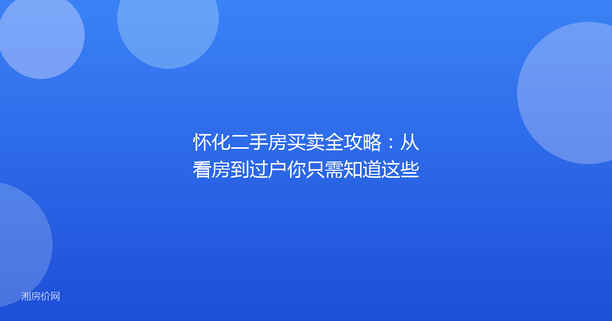 怀化二手房买卖全攻略:从看房到过户你只需知道这些