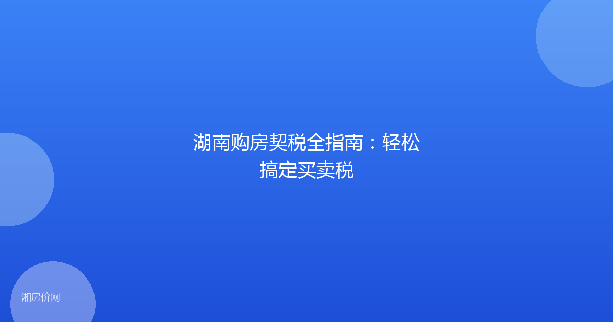 湖南购房契税全指南：轻松搞定买卖税