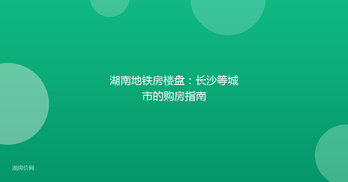 湖南地铁房楼盘：长沙等城市的购房指南