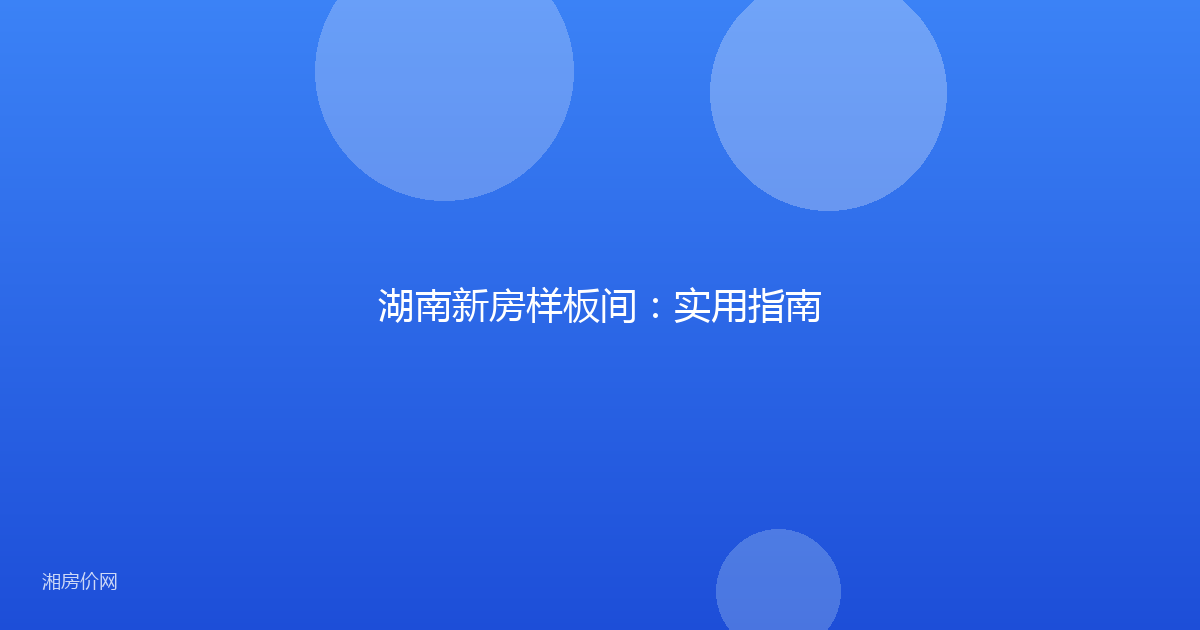 湖南新房样板间：实用指南