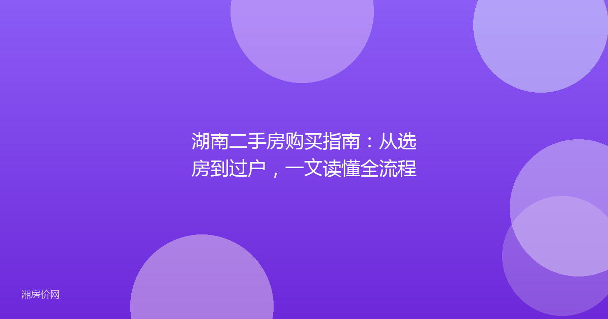 湖南二手房购买指南：从选房到过户，一文读懂全流程