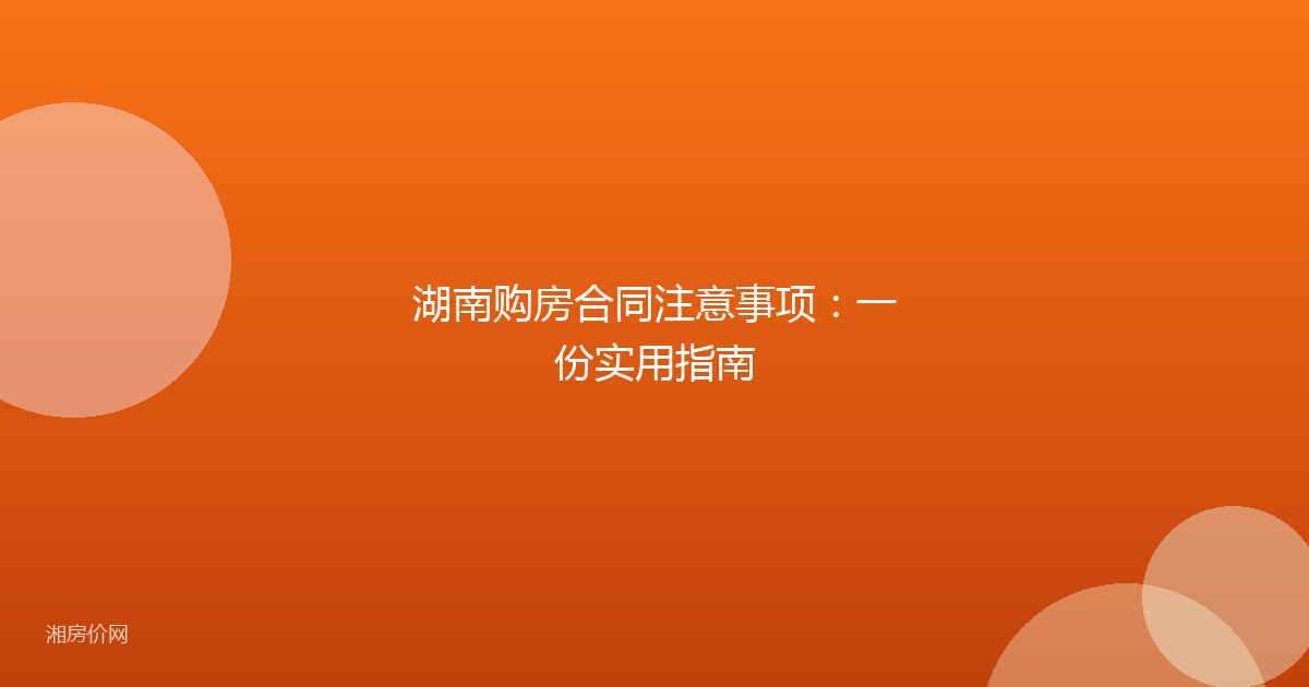 湖南购房合同注意事项：一份实用指南