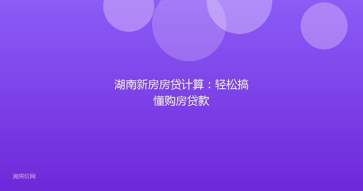 湖南新房房贷计算:轻松搞懂购房贷款