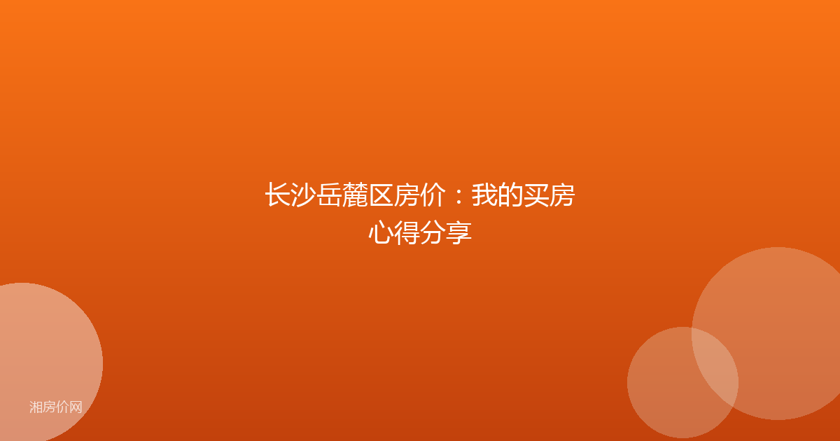 长沙岳麓区房价：我的买房心得分享