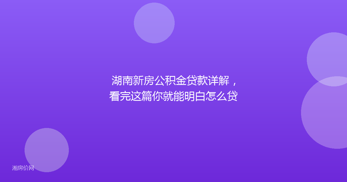 湖南新房公积金贷款详解，看完这篇你就能明白怎么贷