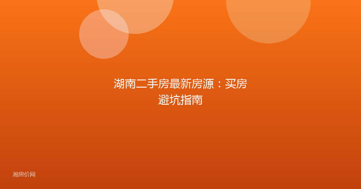 湖南二手房最新房源：买房避坑指南