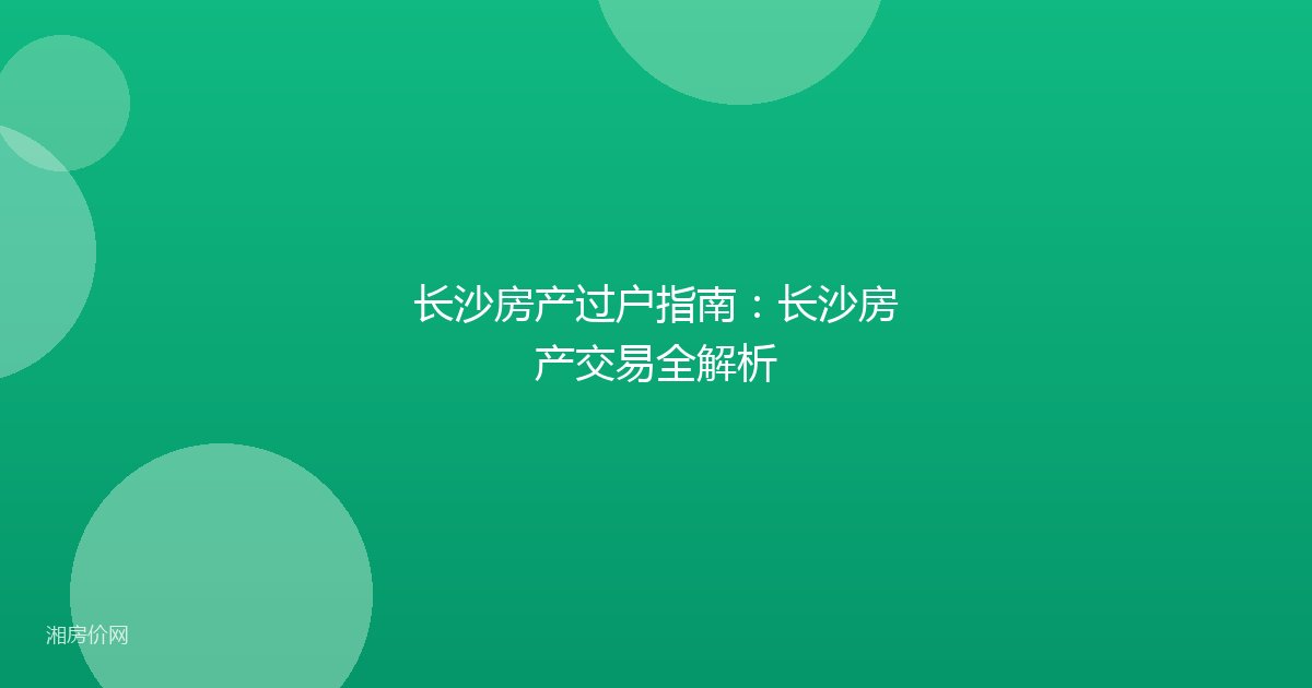 长沙房产过户指南:长沙房产交易全解析