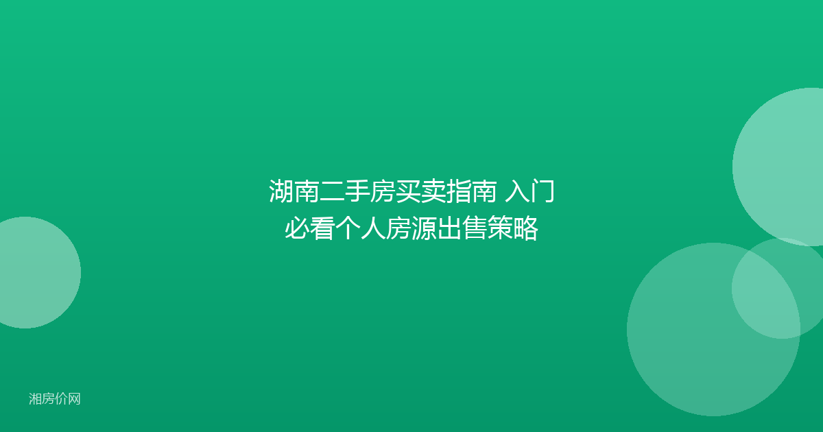 湖南二手房买卖指南 入门必看个人房源出售策略