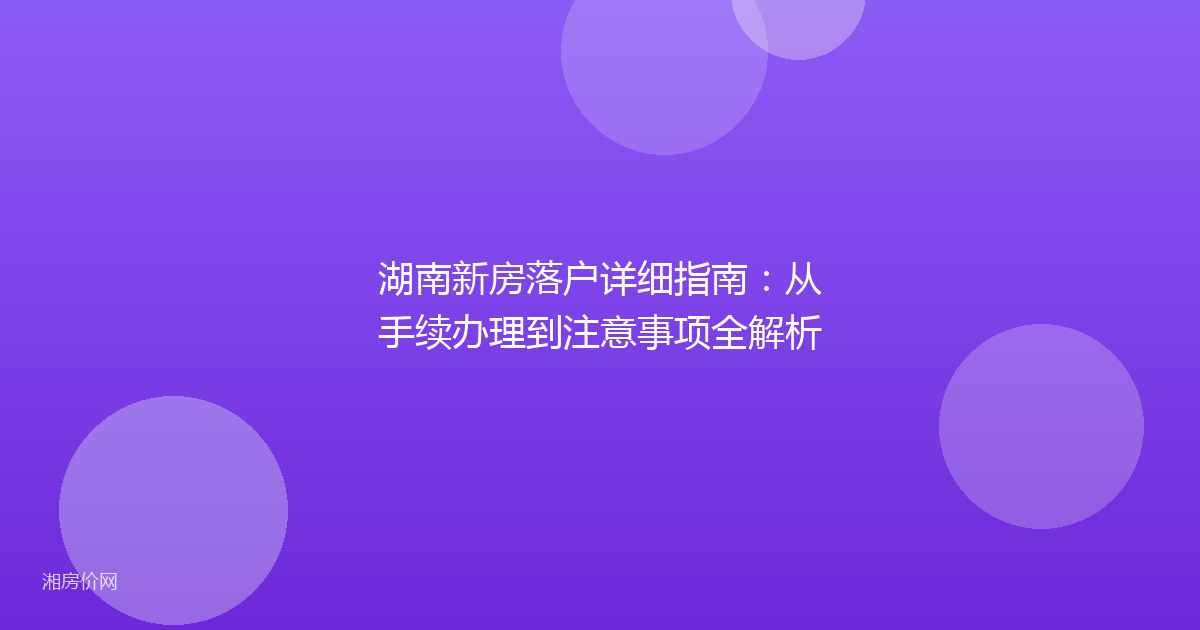 湖南新房落户详细指南：从手续办理到注意事项全解析