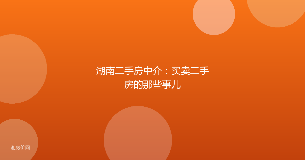 湖南二手房中介：买卖二手房的那些事儿