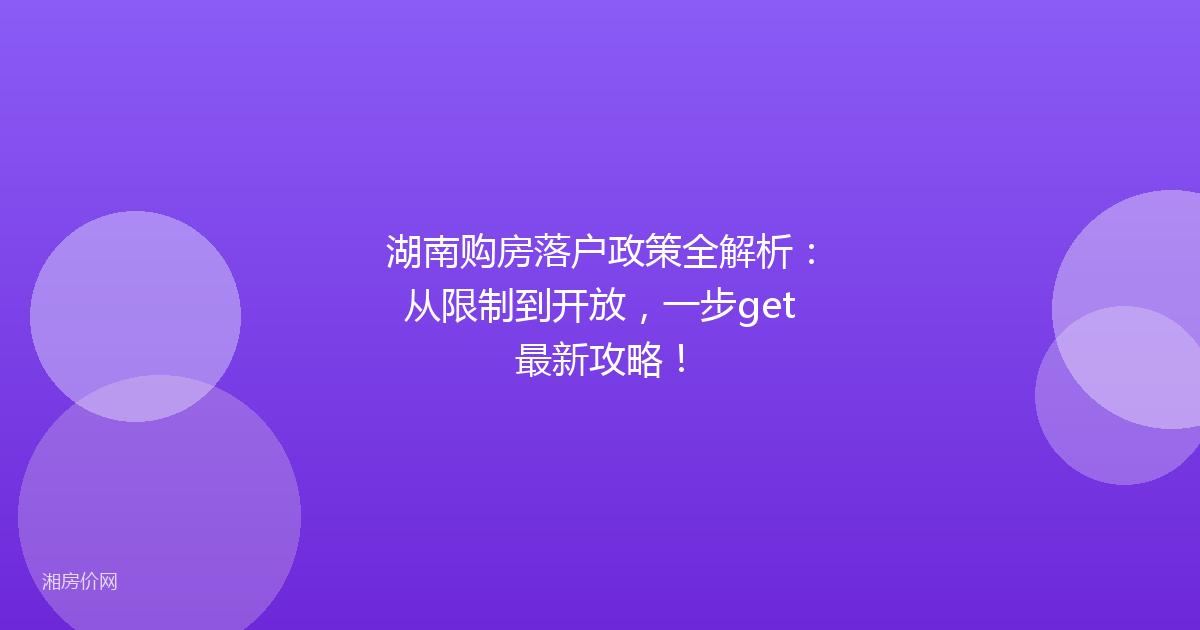 湖南购房落户政策全解析：从限制到开放，一步get最新攻略！