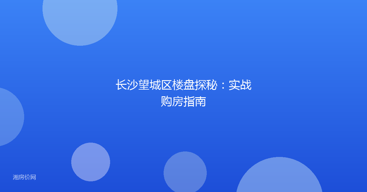 长沙望城区楼盘探秘:实战购房指南