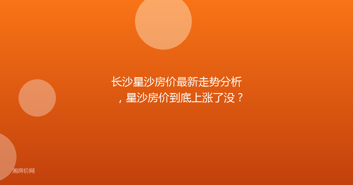 长沙星沙房价最新走势分析，星沙房价到底上涨了没？