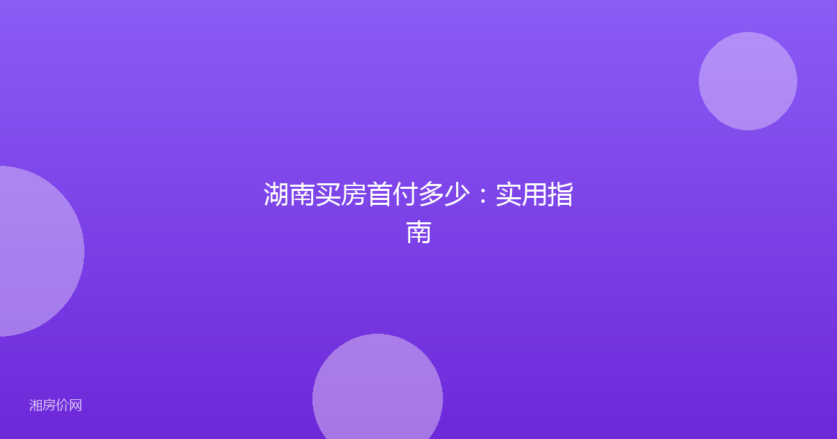湖南买房首付多少：实用指南