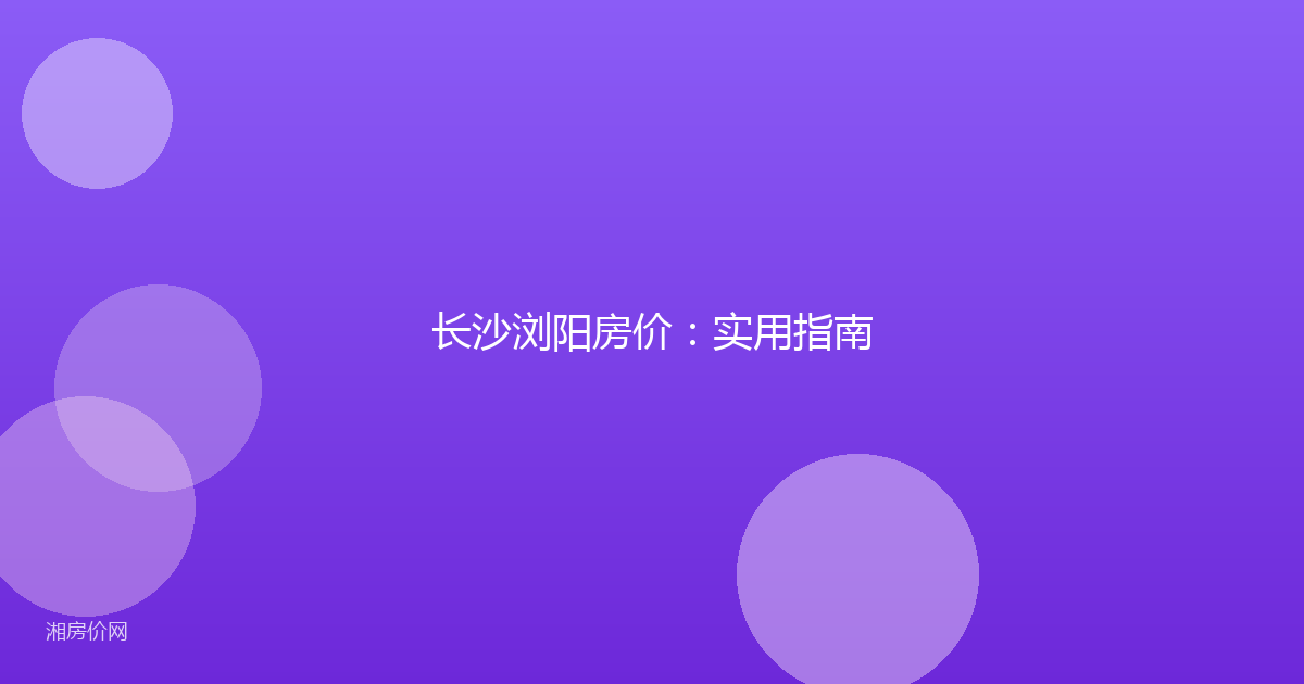 长沙浏阳房价:实用指南