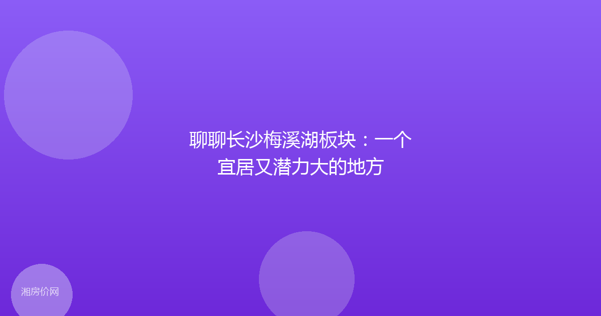 聊聊长沙梅溪湖板块:一个宜居又潜力大的地方