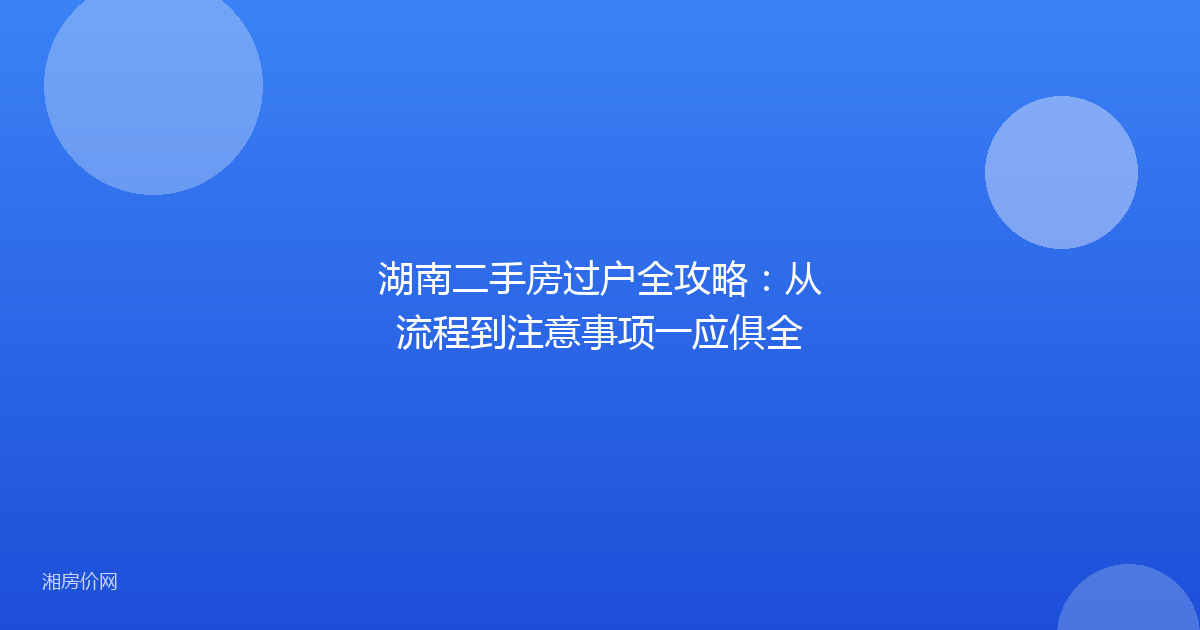 湖南二手房过户全攻略：从流程到注意事项一应俱全