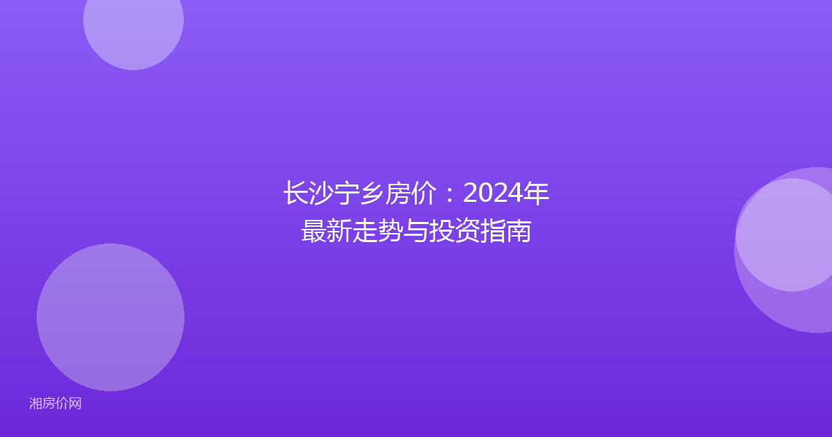 长沙宁乡房价：2024年最新走势与投资指南