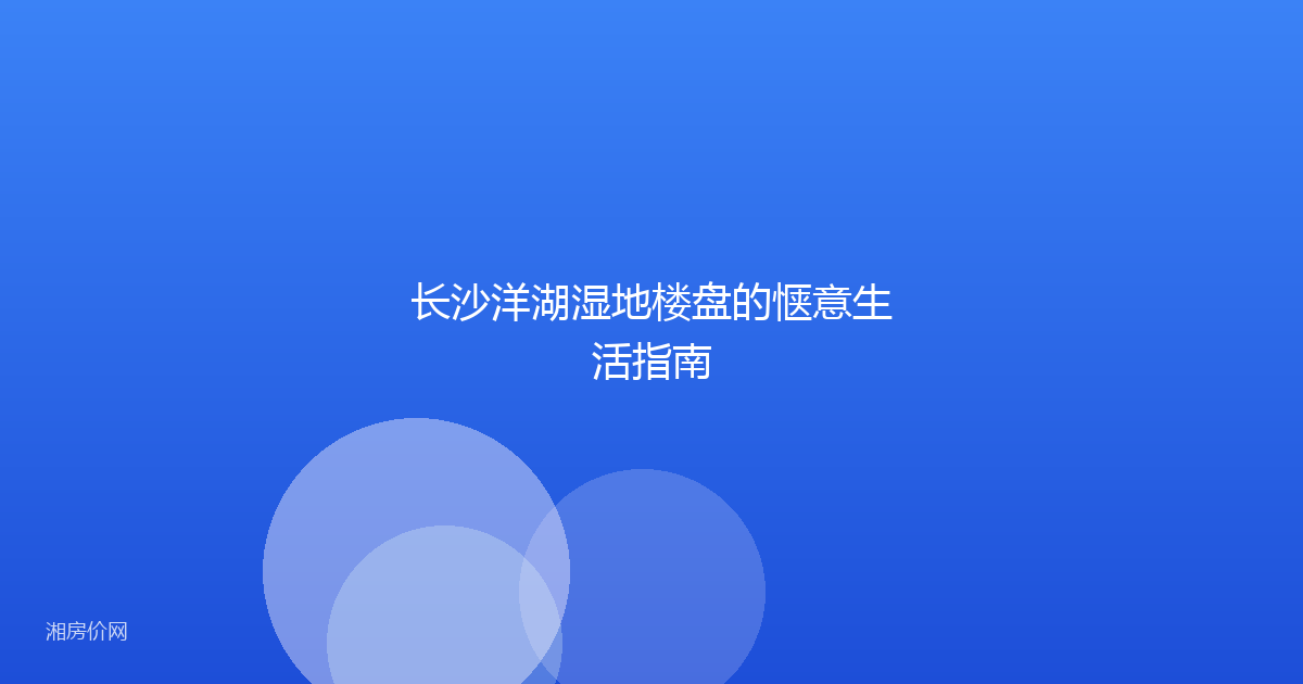 长沙洋湖湿地楼盘的惬意生活指南