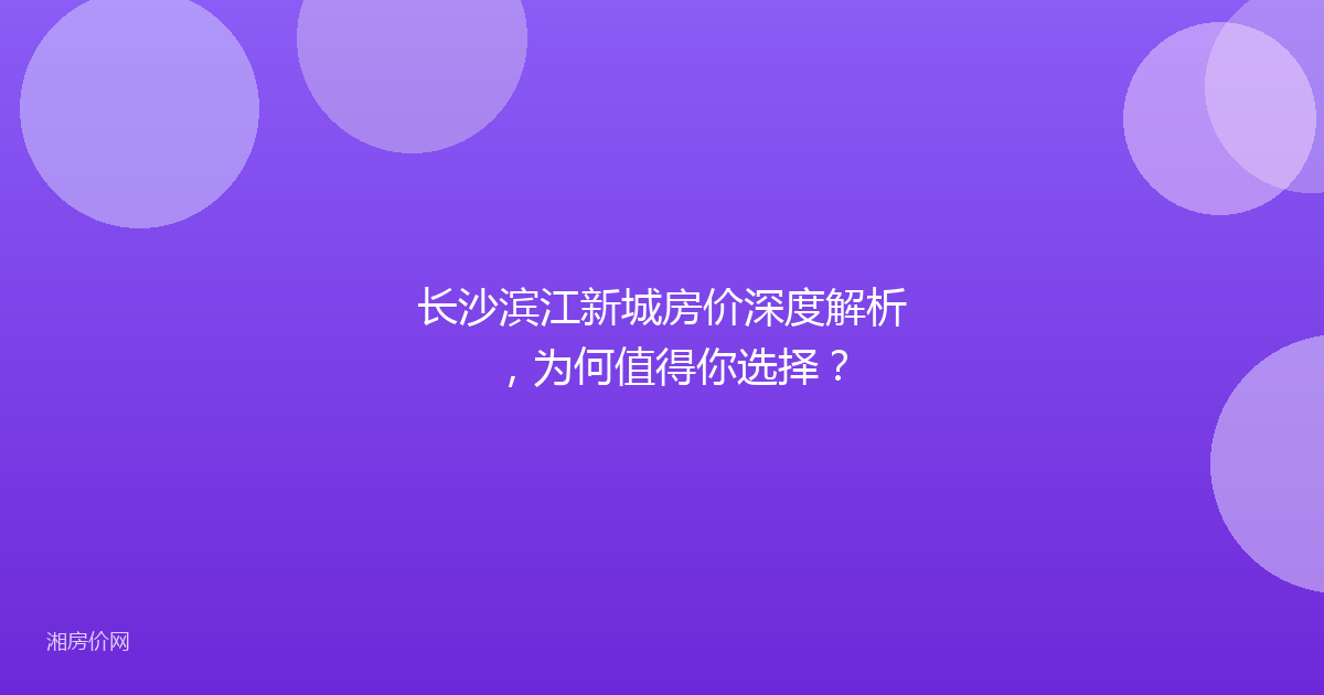 长沙滨江新城房价深度解析，为何值得你选择？