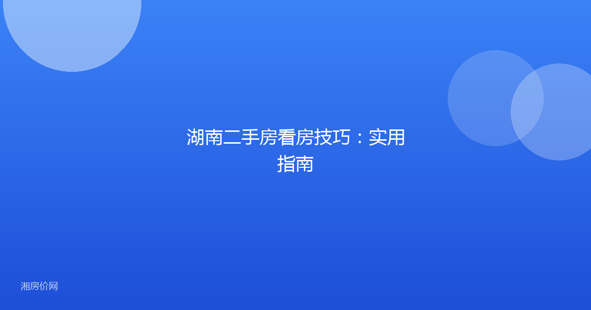 湖南二手房看房技巧:实用指南