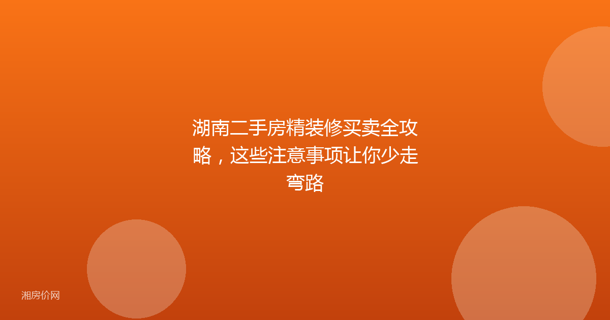 湖南二手房精装修买卖全攻略，这些注意事项让你少走弯路