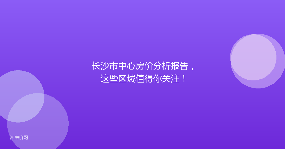 长沙市中心房价分析报告,这些区域值得你关注!