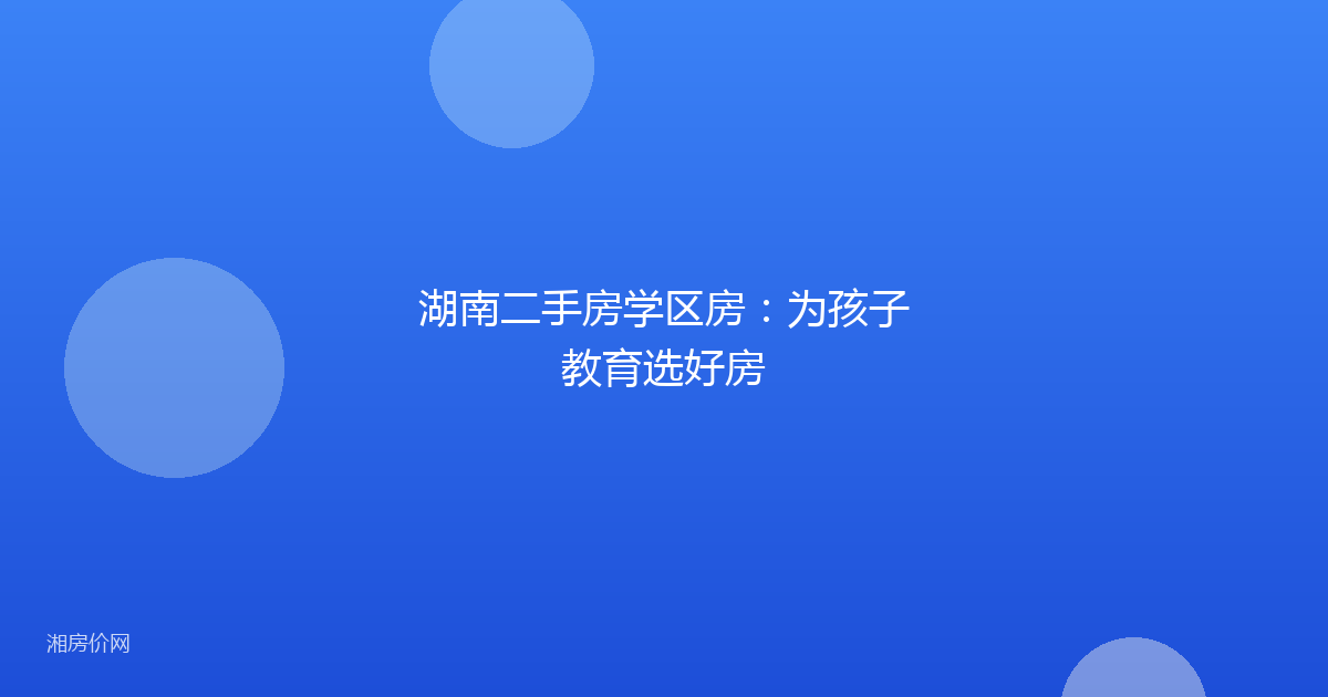 湖南二手房学区房：为孩子教育选好房