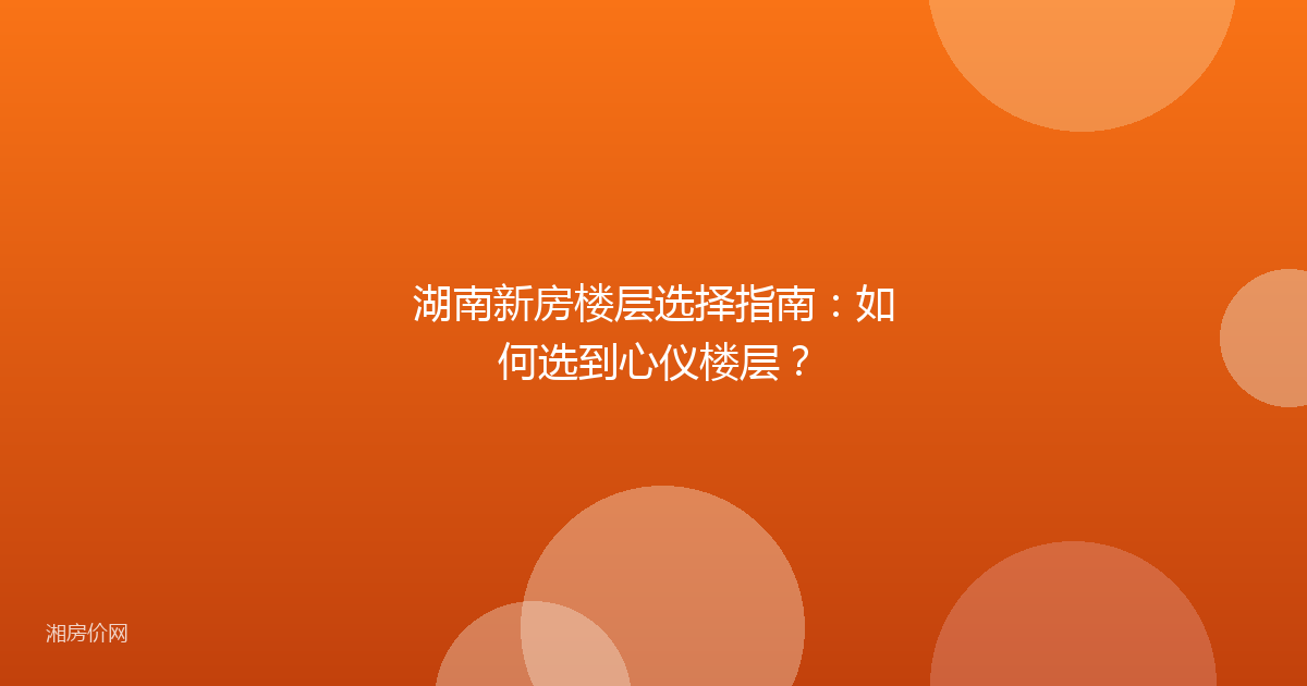 湖南新房楼层选择指南：如何选到心仪楼层？