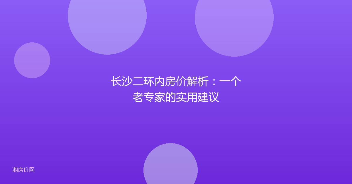 长沙二环内房价解析:一个老专家的实用建议