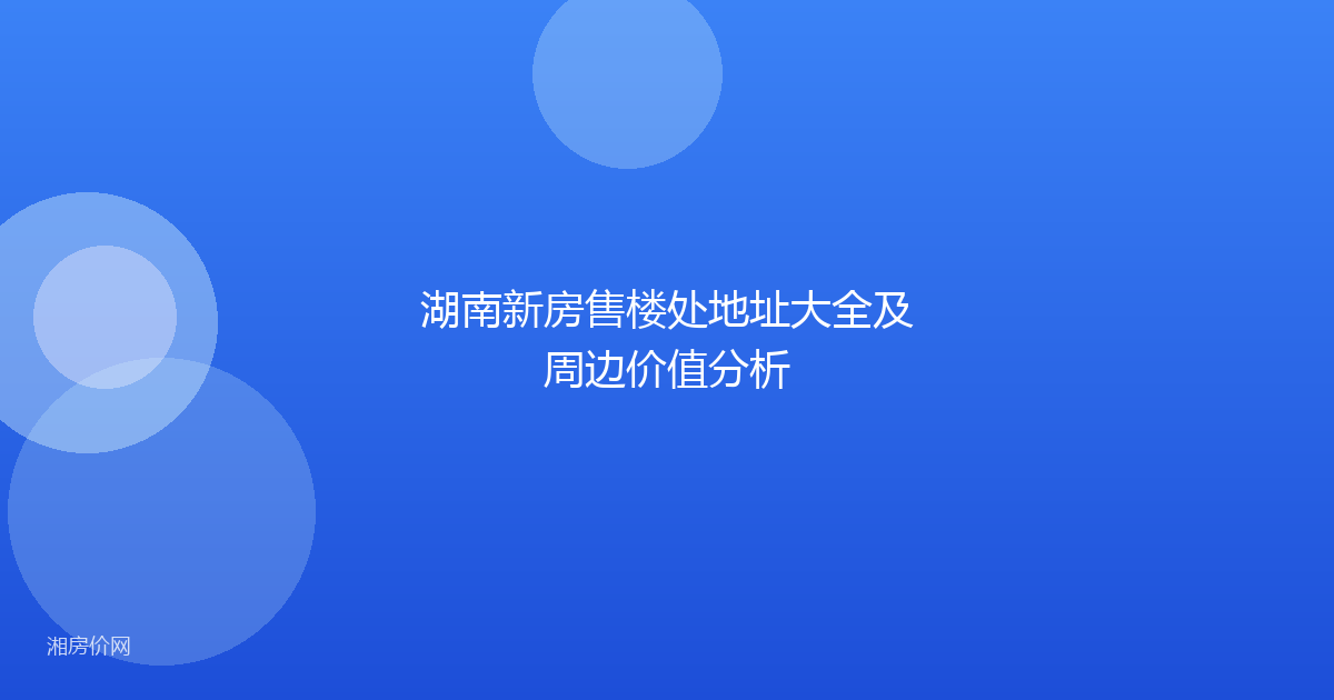 湖南新房售楼处地址大全及周边价值分析