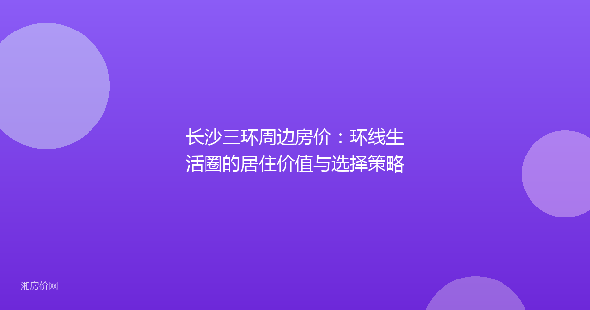 长沙三环周边房价：环线生活圈的居住价值与选择策略