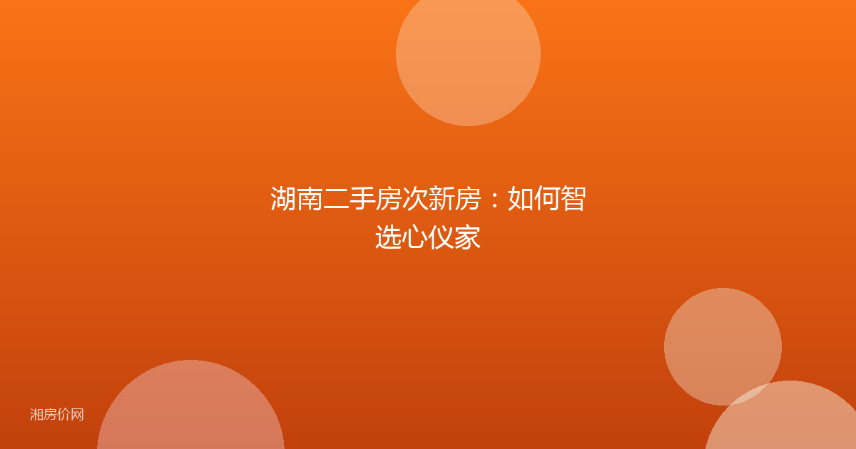 湖南二手房次新房：如何智选心仪家