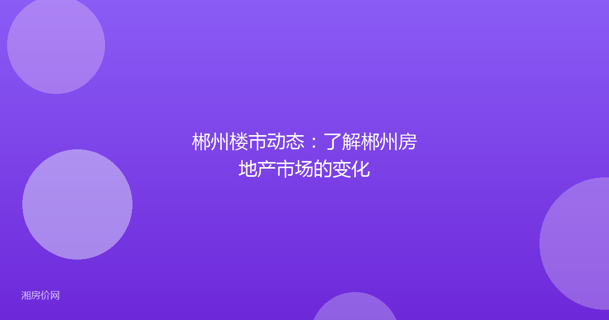 郴州楼市动态：了解郴州房地产市场的变化
