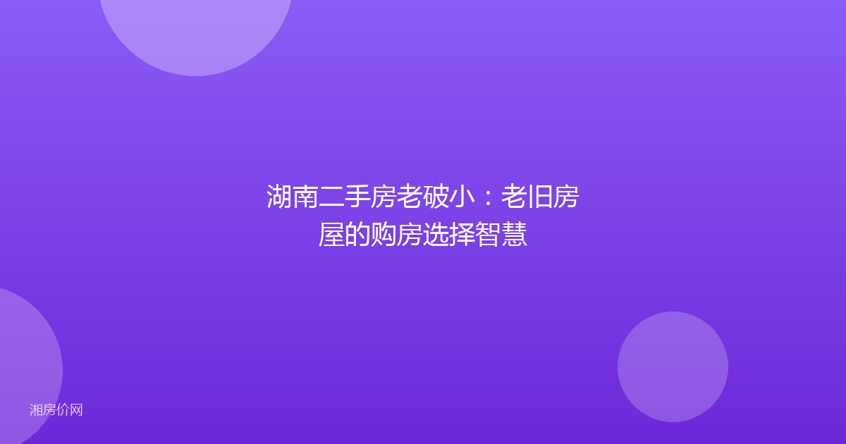 湖南二手房老破小：老旧房屋的购房选择智慧