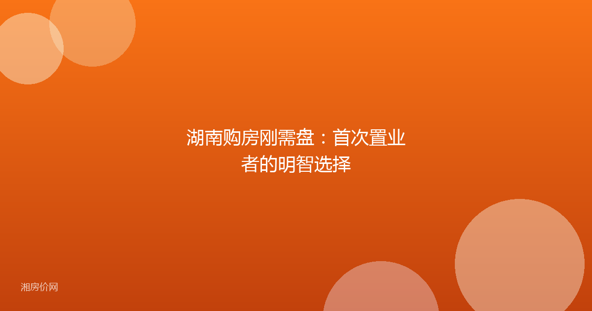 湖南购房刚需盘:首次置业者的明智选择