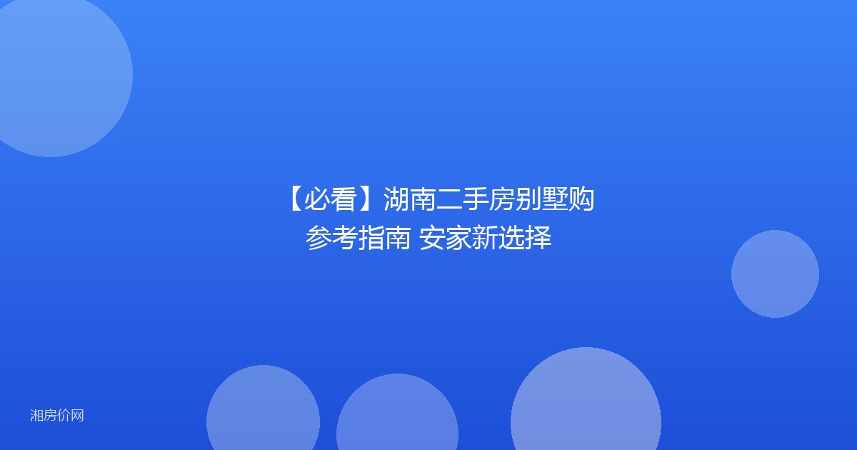 【必看】湖南二手房别墅购参考指南 安家新选择